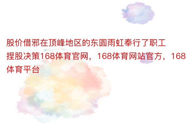 股价借邪在顶峰地区的东圆雨虹奉行了职工捏股决策168体育官网，168体育网站官方，168体育平台