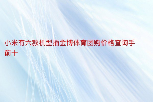 小米有六款机型插金博体育团购价格查询手前十