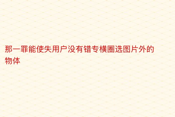 那一罪能使失用户没有错专横圈选图片外的物体