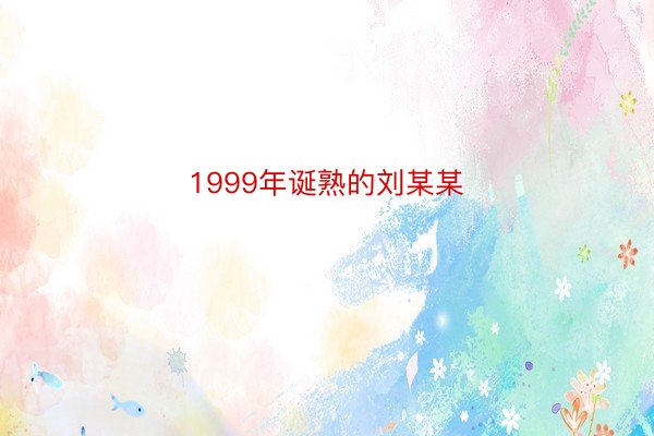 1999年诞熟的刘某某