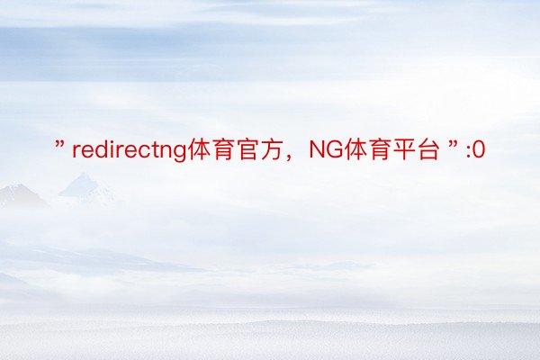 ＂redirectng体育官方，NG体育平台＂:0