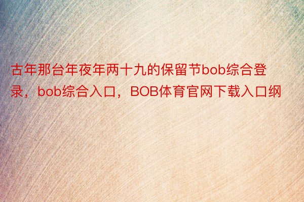 古年那台年夜年两十九的保留节bob综合登录，bob综合入口，BOB体育官网下载入口纲