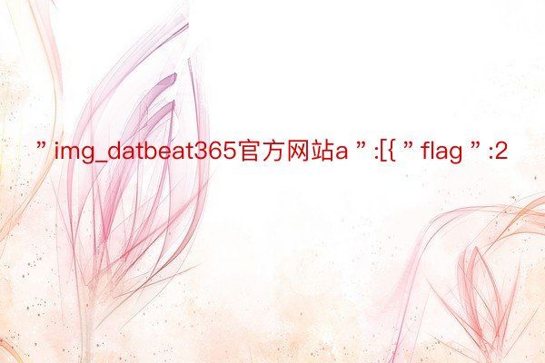 ＂img_datbeat365官方网站a＂:[{＂flag＂:2