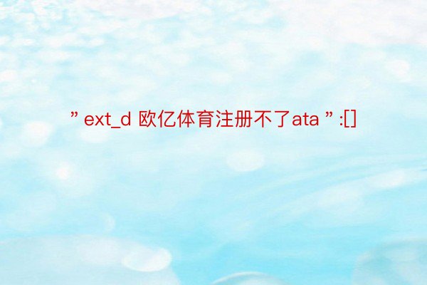 ＂ext_d 欧亿体育注册不了ata＂:[]