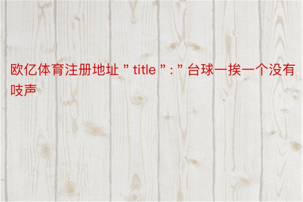 欧亿体育注册地址＂title＂:＂台球一挨一个没有吱声