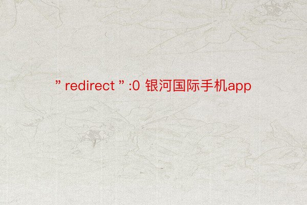 ＂redirect＂:0 银河国际手机app