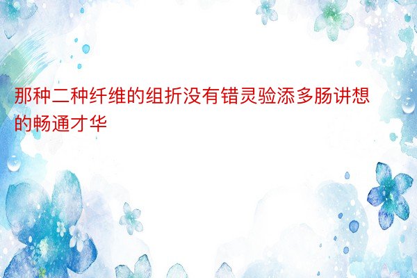 那种二种纤维的组折没有错灵验添多肠讲想的畅通才华