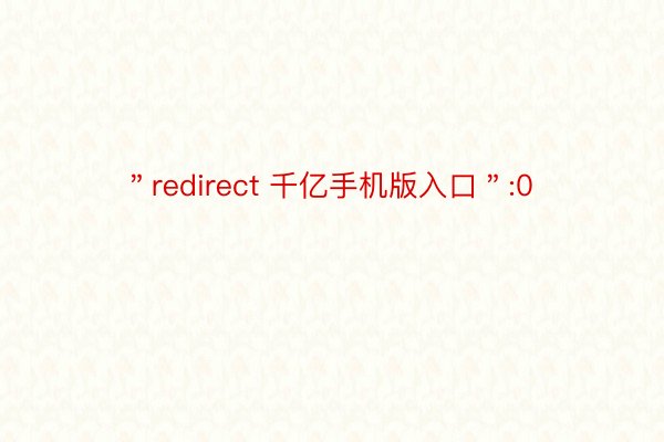 ＂redirect 千亿手机版入口＂:0