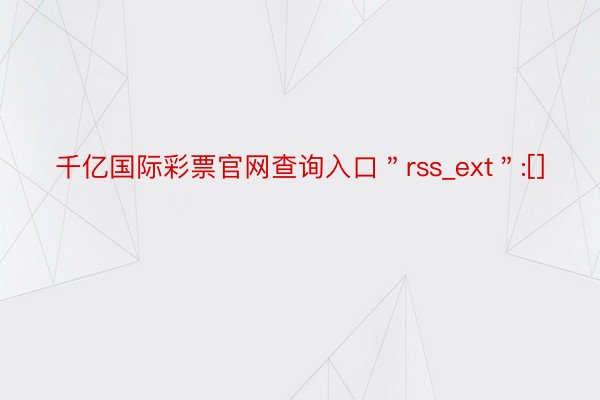 千亿国际彩票官网查询入口＂rss_ext＂:[]