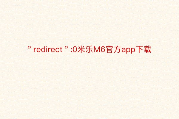 ＂redirect＂:0米乐M6官方app下载