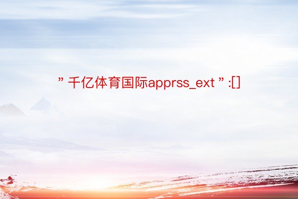 ＂千亿体育国际apprss_ext＂:[]