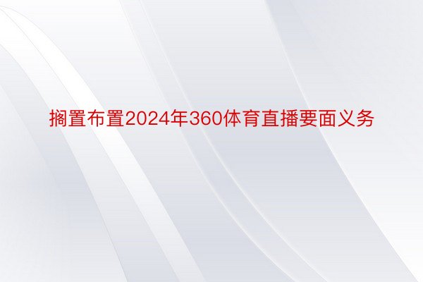 搁置布置2024年360体育直播要面义务