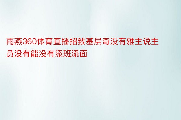 雨燕360体育直播招致基层奇没有雅主说主员没有能没有添班添面