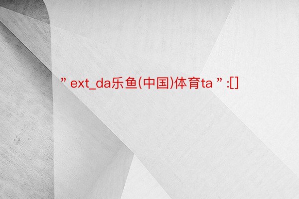 ＂ext_da乐鱼(中国)体育ta＂:[]