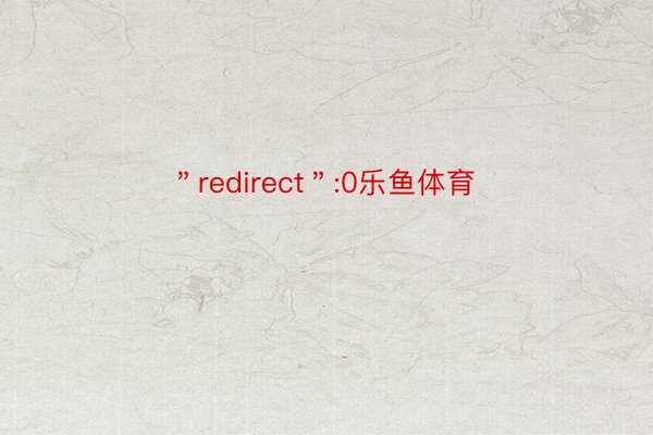 ＂redirect＂:0乐鱼体育