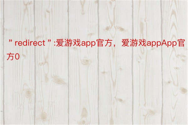 ＂redirect＂:爱游戏app官方，爱游戏appApp官方0