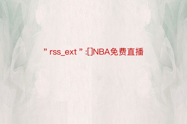 ＂rss_ext＂:[]NBA免费直播