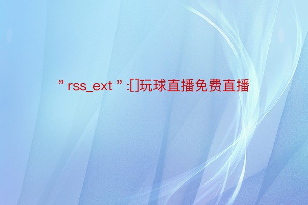 ＂rss_ext＂:[]玩球直播免费直播