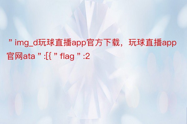 ＂img_d玩球直播app官方下载，玩球直播app官网ata＂:[{＂flag＂:2