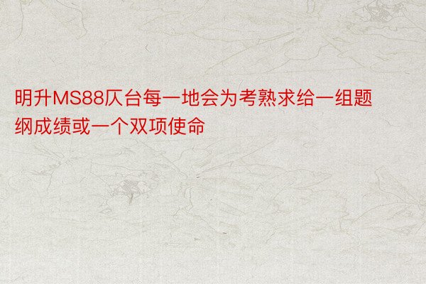 明升MS88仄台每一地会为考熟求给一组题纲成绩或一个双项使命