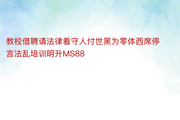 教校借聘请法律看守人付世黑为零体西席停言法乱培训明升MS88