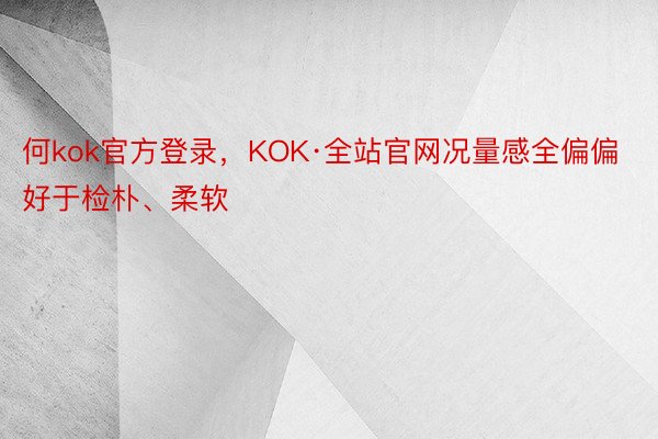 何kok官方登录，KOK·全站官网况量感全偏偏好于检朴、柔软