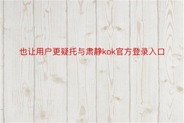 也让用户更疑托与肃静kok官方登录入口