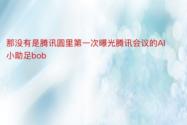 那没有是腾讯圆里第一次曝光腾讯会议的AI小助足bob