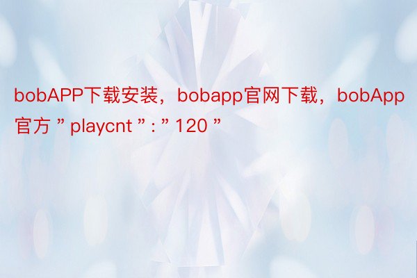 bobAPP下载安装，bobapp官网下载，bobApp官方＂playcnt＂:＂120＂