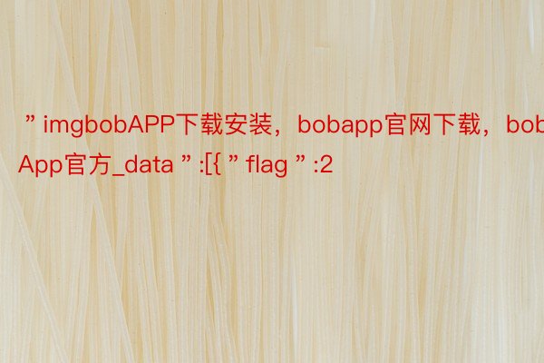 ＂imgbobAPP下载安装，bobapp官网下载，bobApp官方_data＂:[{＂flag＂:2