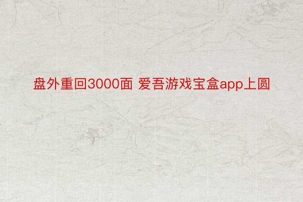 盘外重回3000面 爱吾游戏宝盒app上圆