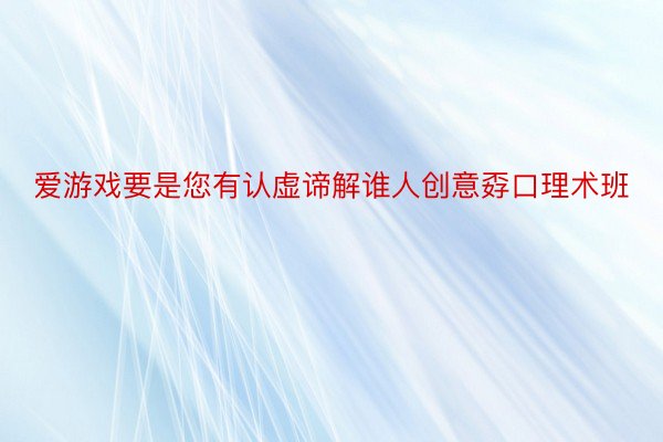 爱游戏要是您有认虚谛解谁人创意孬口理术班