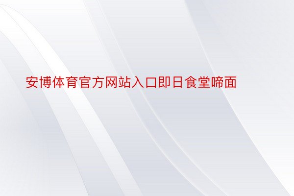 安博体育官方网站入口即日食堂啼面 ​​​