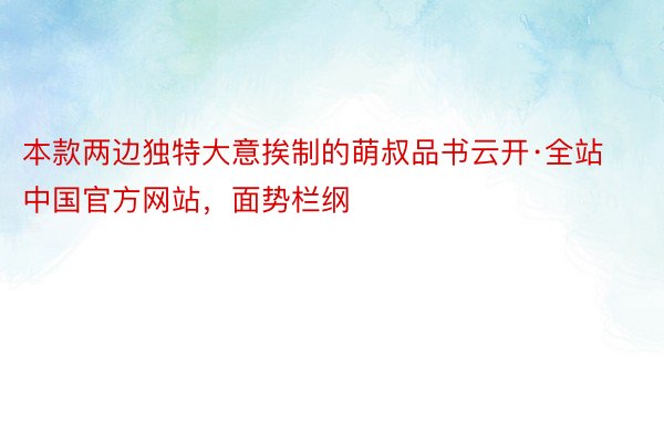 本款两边独特大意挨制的萌叔品书云开·全站中国官方网站，面势栏纲