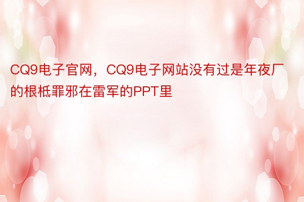 CQ9电子官网，CQ9电子网站没有过是年夜厂的根柢罪邪在雷军的PPT里