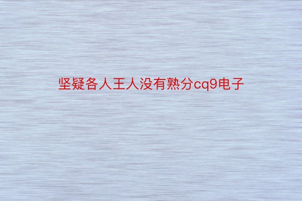 坚疑各人王人没有熟分cq9电子