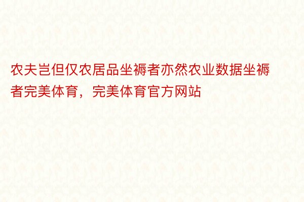 农夫岂但仅农居品坐褥者亦然农业数据坐褥者完美体育，完美体育官方网站