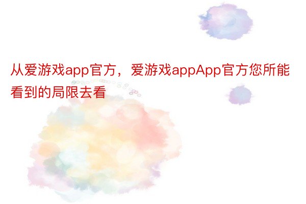 从爱游戏app官方，爱游戏appApp官方您所能看到的局限去看