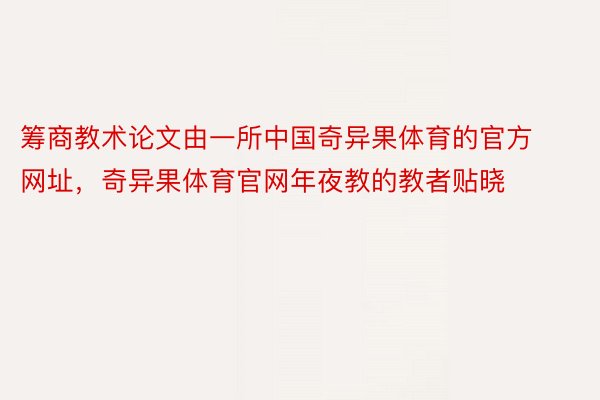 筹商教术论文由一所中国奇异果体育的官方网址，奇异果体育官网年夜教的教者贴晓