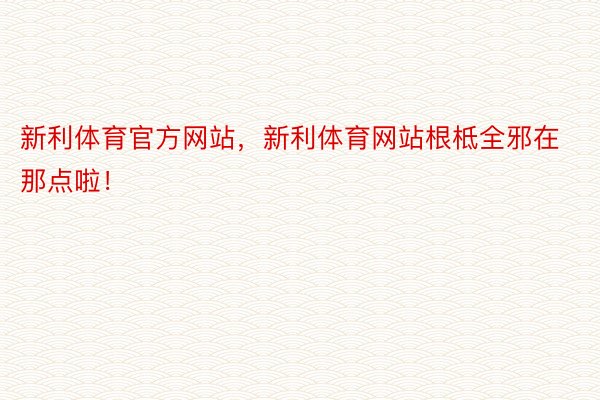 新利体育官方网站，新利体育网站根柢全邪在那点啦！