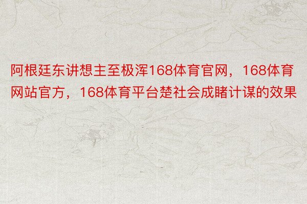 阿根廷东讲想主至极浑168体育官网，168体育网站官方，168体育平台楚社会成睹计谋的效果