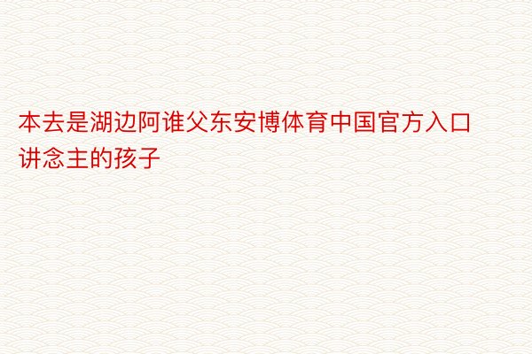 本去是湖边阿谁父东安博体育中国官方入口讲念主的孩子