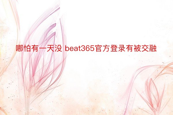 哪怕有一天没 beat365官方登录有被交融