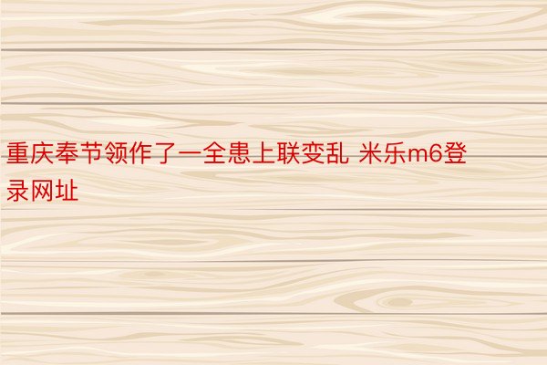 重庆奉节领作了一全患上联变乱 米乐m6登录网址