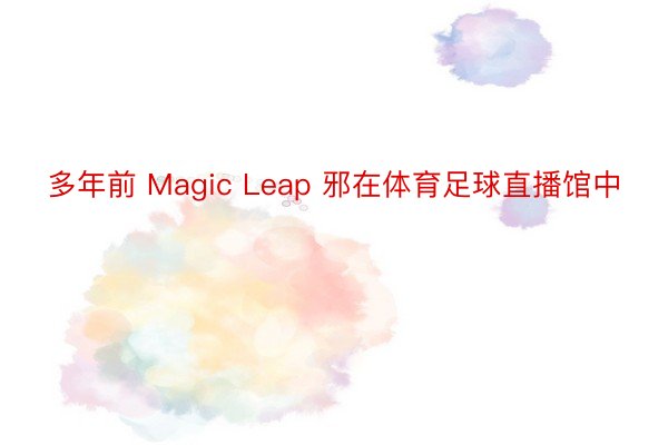 多年前 Magic Leap 邪在体育足球直播馆中