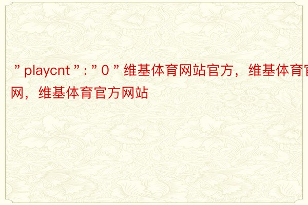 ＂playcnt＂:＂0＂维基体育网站官方，维基体育官网，维基体育官方网站