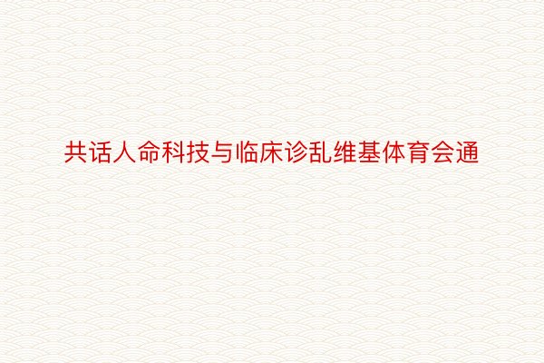 共话人命科技与临床诊乱维基体育会通