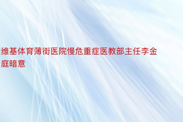 维基体育薄街医院慢危重症医教部主任李金庭暗意