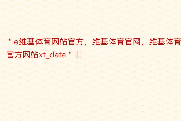 ＂e维基体育网站官方，维基体育官网，维基体育官方网站xt_data＂:[]