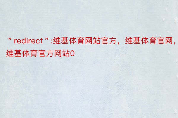 ＂redirect＂:维基体育网站官方，维基体育官网，维基体育官方网站0